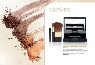 ACESSÓRIOS
A	ARTISTRY™
Compacto para Olhos e Maçãs
do Rosto
Um compacto versátil e que poupa espaço
de arrumação para as suas sombras para olhos e tons
de blush favoritos. Com um pincel para blush, pincel
para olhos e aplicador para olhos em esponja.
Ref. 104173
A
/54
 