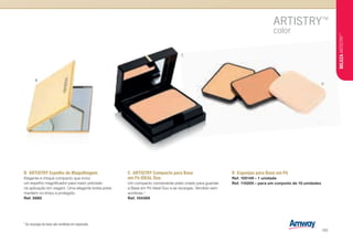 C	 ARTISTRY Compacto para Base
em Pó IDEAL Duo
Um compacto conveniente preto criado para guardar
a Base em Pó Ideal Duo e as recargas. Vendido sem
sombras.*
Ref. 104369
D	 Esponjas para Base em Pó
Ref. 105149 – 1 unidade
Ref. 110205 – para um conjunto de 10 unidades
B	 ARTISTRY Espelho de Maquilhagem
Elegante e chique compacto que inclui
um espelho magnificador para maior precisão
na aplicação em viagem. Uma elegante bolsa preta
mantém-no limpo e protegido.
Ref. 5660
B
C
* As recargas de base são vendidas em separado.
D
BELEZAARTISTRY™
/55
 