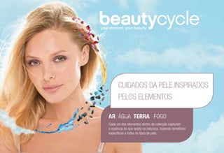 AR ÁGUA TERRA FOGO
Cada um dos elementos dentro da colecção capturam
a essência do que existe na natureza, trazendo benefícios
específicos a todos os tipos de pele.
CUIDADOS DA PELE INSPIRADOS
PELOS ELEMENTOS
 