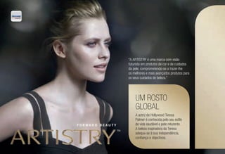 UM ROSTO
GLOBAL
A actriz de Hollywood Teresa
Palmer é conhecida pelo seu estilo
de vida saudável e pele reluzente.
A beleza inspiradora da Teresa
adequa-se à sua independência,
confiança e objectivos.
"A ARTISTRY é uma marca com visão
futurista em produtos de cor e de cuidados
da pele, comprometendo-se a trazer-lhe
os melhores e mais avançados produtos para
os seus cuidados de beleza."
 