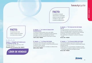 FACTO:
Os lacticínios têm sido
usados ao longo dos séculos
nos tratamentos de beleza.
FACTO:
Os probióticos de iogurte
natural activam a capacidade
da pele em absorver oxigénio
e fortalecem a pele contra
os sinais de envelhecimento.
B	beautycycle™
Ar Tónico Anti-Idade
Este tónico refrescante ajuda a proteger contra
os radicais livres, combate os sinais de envelhecimento
e restaura o brilho natural.
•	A antioxidante vitamina E combate os radicais livres.
200 ml, Ref. 109301
D	beautycycle™
Ar Creme de Noite Anti-Idade
Uma fórmula poderosa que actua durante a noite
que ajuda a melhorar a firmeza e a elasticidade da pele
enquanto dorme.
•	Vitaminas A, B, C e E amaciam e fortalecem a pele.
•	Glucosamina e agentes vegetais marinhos estimulam
o processo natural de renovação da pele.
60 ml, Ref. 109303
C	beautycycle™
Ar Creme de Dia Anti-Idade
FPS 15
Um forte hidratante com elementos de oxigénio
com FPS de largo espectro para ajudar a prevenir
sinais de envelhecimento. A pele fica mais tonificada
e luminosa, com menos linhas finas visíveis.
•	As vitaminas E e B ajudam a amaciar e fortalecer
a pele.
60 ml, Ref. 109302
A + B + C + D
beautycycle Conjunto de Produtos para
os Cuidados da Pele - Ar
Conjunto com 10% de desconto e 10%
de PV/BV reduzido.
Conjunto de 4 produtos, Ref. 239073
A	beautycycle™
Ar Leite de Limpeza Anti-
Envelhecimento
Um leite de limpeza sedoso, leve, sem sabão
que hidrata e restaura a tonificação da pele ajudando
a proteger a barreira de hidratação da mesma.
•	A pele fica com um aspecto mais fresco e suave.
150 ml, Ref. 109300
LÍDER DE VENDAS!
BELEZAbeautycycle™
/61
 