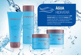 ÁGUA
HIDRATAR
Derrote as causas e os sintomas da secura na pele
normal a seca com a nossa linha beautycycle™
Cuidados da Pele Água. O extracto de amor perfeito
silvestre proporciona uma hidratação intensiva
e perpétua deixando a sua pele com uma aparência
mais fresca e mais luminosa.
B
C
D
A
/62
 