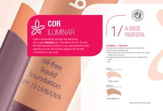 A	beautycycle Corrector
Esta fórmula de longa duração cobre facilmente
as manchas e imperfeições.
•	Não se acumula nas linhas finas ou rugas nem causa
obstrução dos poros.
•	Contém pigmentos naturais para um acabamento
mate.
1,5 g
A BASE
PERFEITA1/
FRIAS
109255 Light 10
QUENTE
109256 Medium 20
COR
ILUMINAR
Capte a extraordinária vibração dos elementos,
com a gama beautycycle™
Cosméticos de Cor. As suas
fórmulas altamente eficazes e o seu impressionante vasto
espectro de cores irão iluminar qualquer tom de pele
e transformar o seu visual.
*Disponível até ao limite dos stocks
DERMAT
OLOGICAM
ENTE
TESTAD
O
/68
 