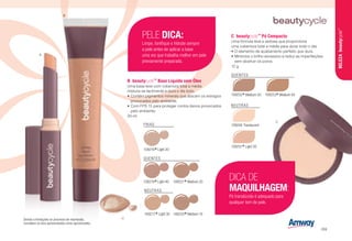 B	beautycycle™
Base Líquida sem Óleo
Uma base leve com cobertura total a média
mistura-se facilmente e dura o dia todo.
•	Contém pigmentos minerais que atacam os estragos
provocados pelo ambiente.
•	Com FPS 15 para proteger contra danos provocados
pelo ambiente.
30 ml
FRIAS
109216
*Light 20
NEUTRAS
109217
*Light 30 109220
*Medium 10
QUENTES
109218
*Light 40 109221
*Medium 20
PELE DICA:
Limpe, tonifique e hidrate sempre
a pele antes de aplicar a base
uma vez que trabalha melhor em pele
previamente preparada.
109249 Translucent
109252
*Medium 20
109251
*Light 30
109253
*Medium 40
C	beautycycle™
Pó Compacto
Uma fórmula leve e sedosa que proporciona
uma cobertura total a média para durar todo o dia.
•	O elemento de acabamento perfeito que dura.
•	Minimiza o brilho excessivo e reduz as imperfeições
sem obstruir os poros.
12 g
Devido a limitações no processo de impressão,
considere os tons apresentados como aproximados.
A
B
C
NEUTRAS
QUENTES
DICA DE
MAQUILHAGEM:
Pó translúcido é adequado para
qualquer tom de pele.
BELEZAbeautycycle™
/69
 