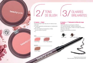 DERMAT
OLOGICAM
ENTE
TESTAD
O
B	beautycycle™
Delineador de Olhos de Longa
Duração
Lápis automáticos que traçam e definem
com grande precisão. Deslizam suavemente,
aplicam-se sem esforço, realce com efeito dramático
que dura o dia todo.
•	Seguro para lentes de contacto.
0.25 g
109280 Onyx 109281 Smoky Topaz
OLHARES
BRILHANTES3/
*Disponível até ao limite dos stocks
A	beautycycle Blush
Esta fórmula sem óleos dá uma cor natural e dura
o dia todo.
•	Contém pigmentos naturais para um acabamento
sem falhas.
•	Dá uma cobertura de pequena a média
que não obstrui os poros.
4 g
FRIO
QUENTE
111677
*Berry Blossom111675
*Petal
111676
*Spiced
TONS
DE BLUSH2/
A
B
Chave dos símbolos: • Testado oftalmologicamente.
/70
 
