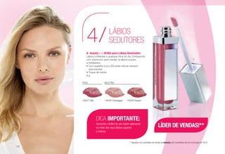 A	beautycycle Brilho para Lábios Iluminador
Lábios cintilantes a qualquer hora do dia. Enriquecido
com vitamina E para manter os lábios suaves
e hidratados.
•	Com espelho e luz LED pode retocar sempre
que precisar.
•	Toque de menta.
6 g
FRIO
116377 Glitz
NEUTRO
116376 Champagne 116378 Passion
LÁBIOS
SEDUTORES4/
A
DICA IMPORTANTE:
Aumente o brilho do seu baton aplicando
no meio dos seus lábios superior
e inferior.
** Baseado nos resultados de vendas de beautycycle Cosméticos de Cor na Europa em 2012.
LÍDER DE VENDAS!**
/72
 
