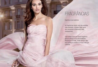 FRAGRÂNCIAS
Exprima a sua essência
As fragrâncias tocam num dos sentidos
mais sensíveis, e podem fazer parte
dos momentos e memórias mais
inesquecíveis.
Quer esteja à procura duma fragrância
que se adeque à sua personalidade,
disposição ou estilo, existe sempre algo
para qualquer ocasião na nossa colecção
cativante.
/78
 