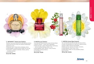 C	ANTICIPATE™
Intense para Senhora
Acentue o seu lado sensual com esta fabulosa mistura
oriental de frutos de vinhas, flor exótica e especiarias
sedutoras e ricas.
•	Notas de Topo: Frésia branca, pêssego, amora.
•	Notas Médias: orquídia, jasmim árabe, lírio do vale.
•	Nota Base: madeira de sândalo, âmbar, pachuli,
baunilha, almíscar.
Eau de Parfum
50 ml, Ref. 103702
D	 WISTFUL para Senhora
Uma delicada mistura leve de notas de frutos florais
e almíscar sedutor - suave, lindo e agradável.
•	Notas de Topo: Limão, Pimenta Rosa, Framboesa,
Amora, Ameixa, Morango, Elemi, Lima.
•	Notas Médias: Rosa, Jasmim, Líchia, Incenso.
•	Nota Base: Almíscar Branco.
Eau de Parfum
50 ml, Ref. 101848
E	 WISTFUL Aroma Água Corporal
Um cocktail efervescente de notas de frutos citrinos
e florais, enriquecidas com vitamina E e glicerina para
suavizar a pele e dar-lhe luminosidade.
•	Notas de Topo: laranja, limoncelos, nectarina.
•	Notas Médias: Frésia, Rosa, Lótus.
•	Notas Base: Âmbar, Flor de Laranjeira, Musgo.
Água Corporal
100 ml, Ref. 103704
B
C
D
E
BELEZAFRAGRÂNCIAS
/83
 
