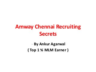 Amway Chennai Recruiting
       Secrets
       - By Ankur Agarwal
    ( Top 1 % MLM Earner )
 
