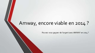 Amway, encore viable en 2014 ? 
Pouvez-vous gagner de l’argent avec AMWAY en 2014 ? 
 