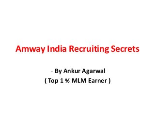Amway India Recruiting Secrets

         - By Ankur Agarwal
      ( Top 1 % MLM Earner )
 
