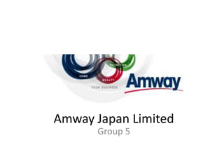 Amway Japan Limited
      Group 5
 