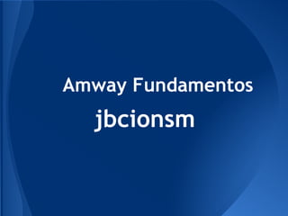 Amway Fundamentos
jbcionsm
 