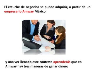 El estuche de negocios se puede adquirir, a partir de un
empresario Amway México




y una vez llenado este contrato aprenderás que en
Amway hay tres maneras de ganar dinero
 