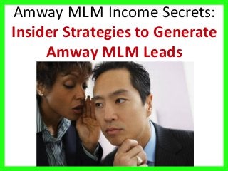 Amway MLM Income Secrets:
Insider Strategies to Generate
Amway MLM Leads
 