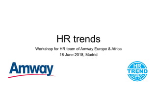 HR trends
Workshop for HR team of Amway Europe & Africa
18 June 2018, Madrid
 