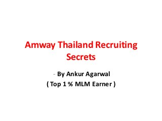 Amway Thailand Recruiting
        Secrets
       - By Ankur Agarwal
    ( Top 1 % MLM Earner )
 