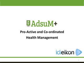 1
Pro-Active and Co-ordinated
Health Management
 
