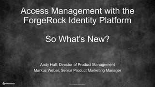 © 2016 ForgeRock. All rights reserved.
Access Management with the
ForgeRock Identity Platform
So What’s New?
Andy Hall, Director of Product Management
Markus Weber, Senior Product Marketing Manager
 