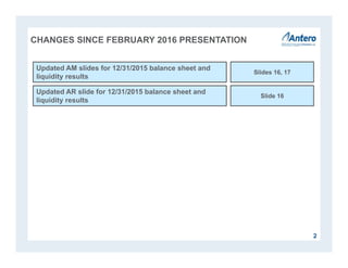 2
CHANGES SINCE FEBRUARY 2016 PRESENTATION
Updated AM slides for 12/31/2015 balance sheet and
liquidity results
Slides 16, 17
Updated AR slide for 12/31/2015 balance sheet and
liquidity results
Slide 16
 