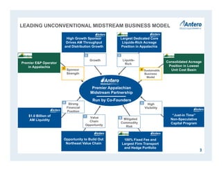 Sustainable
Business
Model
High Growth Sponsor
Drives AM Throughput
and Distribution Growth
Largest Dedicated Core
Liquids-Rich Acreage
Position in Appalachia
$1.0 Billion of
AM Liquidity
3
Premier E&P Operator
in Appalachia
100% Fixed Fee and
Largest Firm Transport
and Hedge Portfolio
Opportunity to Build Out
Northeast Value Chain
Growth Liquids-
Rich
Value
Chain
Opportunity
High
Visibility
Sponsor
Strength
LEADING UNCONVENTIONAL MIDSTREAM BUSINESS MODEL
“Just-in Time”
Non-Speculative
Capital Program
Strong
Financial
Position
Mitigated
Commodity
Risk
1
2 3
4
5
67
8
Premier Appalachian
Midstream Partnership
Run by Co-Founders
Consolidated Acreage
Position in Lowest
Unit Cost Basin
 