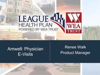 Amwell: Physician
E-Visits
Renee Walk
Product Manager
 