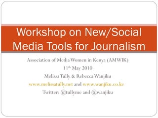 Association of Media Women in Kenya (AMWIK) 11 th  May 2010 Melissa Tully & Rebecca Wanjiku www.melissatully.net  and  www.wanjiku.co.ke   Twitter: @tullyme and @wanjiku Workshop on New/Social Media Tools for Journalism 