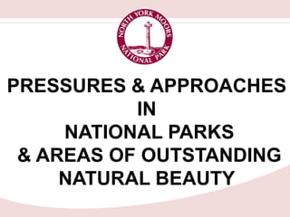 PRESSURES & APPROACHES
           IN
     NATIONAL PARKS
 & AREAS OF OUTSTANDING
     NATURAL BEAUTY
 