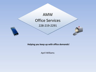 AMW
       Office Services
          228-219-2291




Helping you keep up with office demands!


            April Williams
 