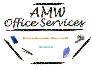 Helping you keep up with office demands! April Williams 