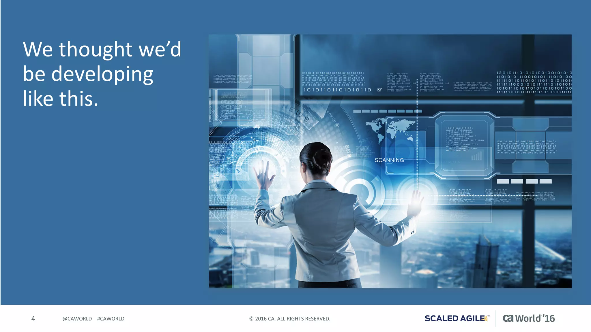 4 ©	2016	CA.	ALL	RIGHTS	RESERVED.@CAWORLD				#CAWORLD
We	thought	we’d	
be	developing	
like	this.
 