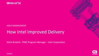 World®
’16
How	Intel	Improved	Delivery
Mark	Brodnik - PMP,	Program	Manager	- Intel	Corporation
AMX45S
AGILE	MANAGEMENT
 