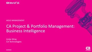 World®
’16
CA	Project	&	Portfolio	Management:	
Business	Intelligence
Linda	Wray
CA	Technologies
AMX65E
AGILE	MANAGEMENT
 