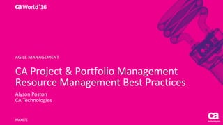 World®
’16
CA	Project	&	Portfolio	Management	
Resource	Management	Best	Practices
Alyson	Poston
CA	Technologies
AMX67E
AGILE	MANAGEMENT
 