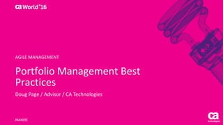 World®
’16
Portfolio	Management	Best	
Practices
Doug	Page	/	Advisor	/	CA	Technologies
AMX69E
AGILE	MANAGEMENT
 