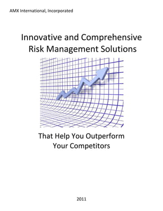 AMX International, Incorporated




     Innovative and Comprehensive
       Risk Management Solutions




              That Help You Outperform
                  Your Competitors




                                  2011
 