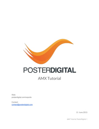  
 
 
 
 
 
 
 
 
 
 
 
 
AMX Tutorial
 
 
 
 
 
Web:  
posterdigital.com/soporte 
 
Contact: 
contact@posterdigital.com 
11 June 2015
AMX Tutorial PosterDigital 1
 