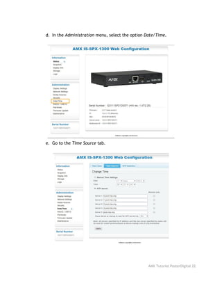 d. In the ​Administration​menu, select the option ​Date/Time​.
e. Go to the ​Time Source​tab.
AMX Tutorial PosterDigital 22
 