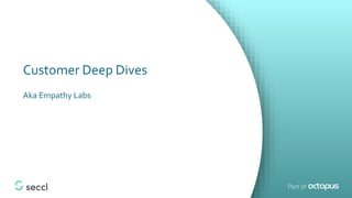 Customer Deep Dives
Aka Empathy Labs
 