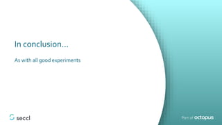 In conclusion…
As with all good experiments
 