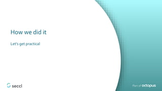 How we did it
Let’s get practical
 