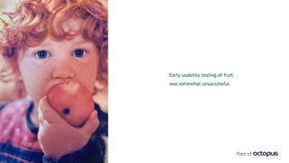 Early usability testing of fruit
was somewhat unsuccessful.
 