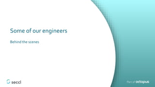 Some of our engineers
Behind the scenes
 