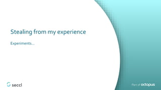 Stealing from my experience
Experiments…
 