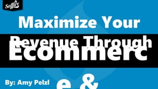 By: Amy Pelzl
Maximize Your
Revenue Through
Ecommerc
 