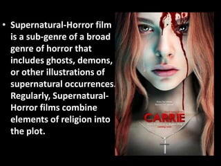 • Supernatural-Horror film 
is a sub-genre of a broad 
genre of horror that 
includes ghosts, demons, 
or other illustrati...