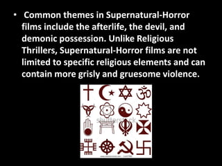 • Common themes in Supernatural-Horror 
films include the afterlife, the devil, and 
demonic possession. Unlike Religious ...