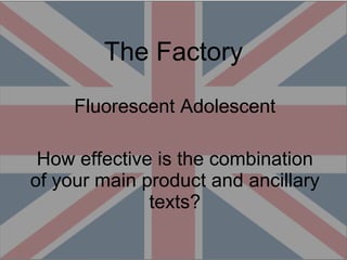 The Factory Fluorescent Adolescent How effective is the combination of your main product and ancillary texts? 