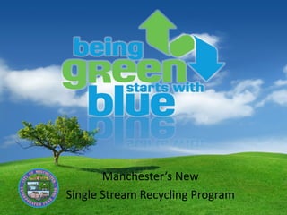 Manchester’s New
Single Stream Recycling Program
 