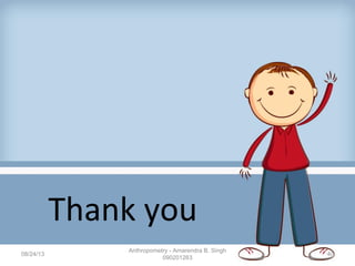 Thank you
08/24/13
Anthropometry - Amarendra B. Singh
090201263
40
 